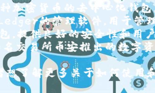区块链钱包的名称可以有很多，不同的钱包可能有不同的名称，以下是一些常见的区块链钱包名称：

1. **Bitcoin Core** - 比特币的官方钱包。
2. **Electrum** - 比特币轻钱包，速度快，界面简洁。
3. **MyEtherWallet** - 针对以太坊和ERC-20代币的在线钱包。
4. **MetaMask** - 浏览器扩展和移动应用程序，用于与以太坊及其DApps交互的数字钱包。
5. **Trust Wallet** - 多链钱包，支持以太坊、比特币及其他多种加密货币。
6. **Exodus** - 支持多种货币的桌面和移动钱包，用户界面友好。
7. **Atomic Wallet** - 支持多种加密货币的去中心化钱包，具备兑换功能。
8. **Ledger Live** - 硬件钱包Ledger的管理软件，用于管理用户的加密资产。
9. **Trezor Wallet** - 硬件钱包，提供良好的安全性和用户体验。
10. **Binance Wallet** - 由知名交易所币安推出的数字资产钱包。

如果你对某个特定钱包感兴趣，或者想了解更多关于如何使用和选择区块链钱包的信息，请告诉我。