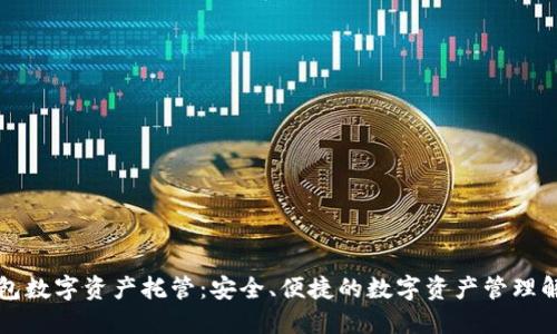 麦子钱包数字资产托管：安全、便捷的数字资产管理解决方案