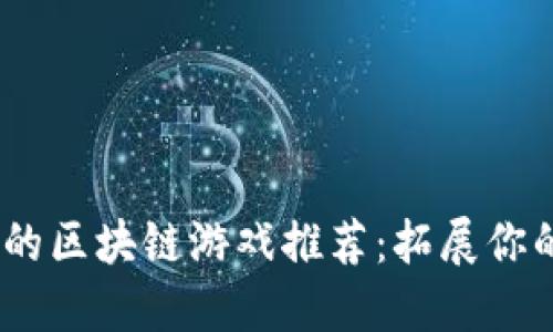 2023年最好玩的区块链游戏推荐：拓展你的数字娱乐体验