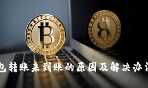 虚拟币钱包转账未到账的原因及解决办法详细解析