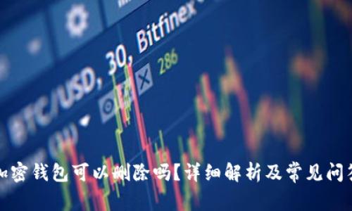 加密钱包可以删除吗？详细解析及常见问答