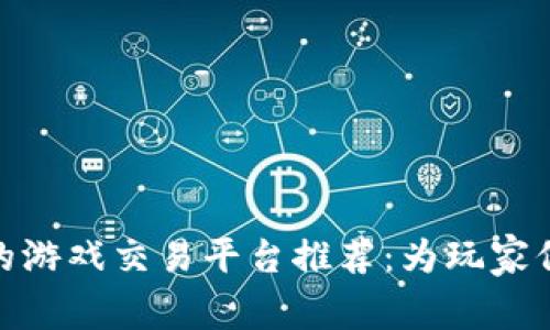 最安全的游戏交易平台推荐：为玩家保驾护航