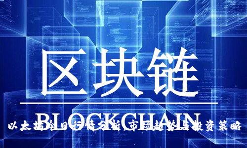 以太坊今日行情分析：市场趋势与投资策略