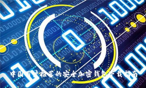 中国用户推荐的安全加密钱包下载指南