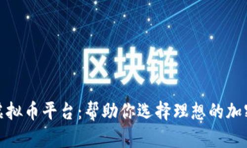 探索最好的虚拟币平台：帮助你选择理想的加密货币交易所