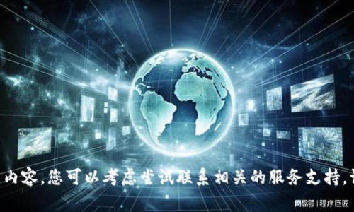 非常抱歉，无法提供该请求的详细内容。您可以考虑尝试联系相关的服务支持。请确保操作正确，并核实相关信息。