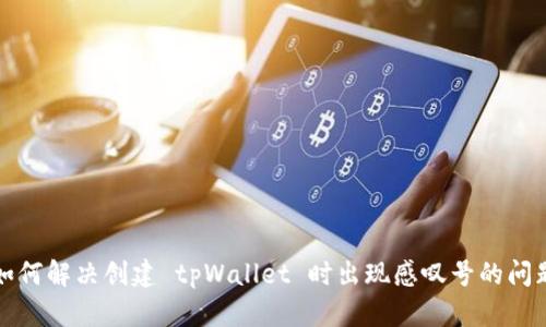 如何解决创建 tpWallet 时出现感叹号的问题