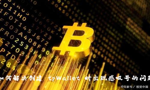 如何解决创建 tpWallet 时出现感叹号的问题