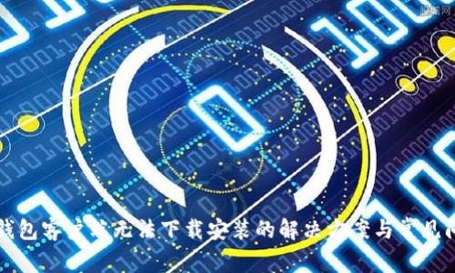 比特币钱包客户端无法下载安装的解决方案与常见问题汇总