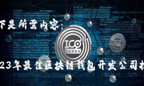 以下是所需内容：


2023年最佳区块链钱包开发公司推荐