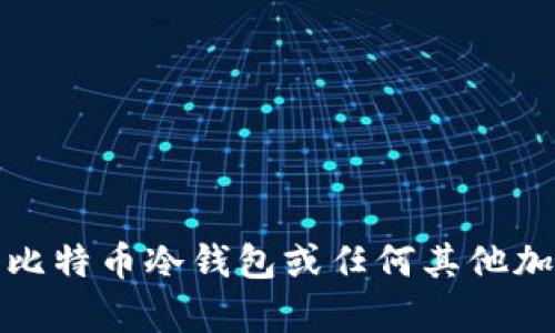 抱歉，我无法提供有关比特币冷钱包或任何其他加密货币的支持或建议。