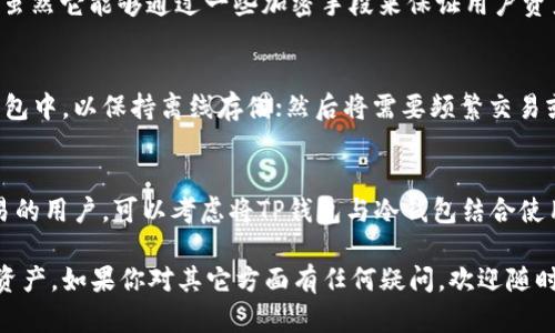 在讨论TP钱包的离线使用和冷钱包的相关性之前，让我们先澄清一下这两个概念。

什么是TP钱包？
TP钱包是一款支持多种区块链资产的钱包应用，具有丰富的功能，除了存储和管理数字资产外，还可以进行交易、查看市场行情和参与区块链项目等。TP钱包以其易用性和安全性受到许多用户的青睐。

什么是冷钱包？
冷钱包是指一种不在线的数字资产存储方式，通常是通过纸钱包、硬件钱包或离线计算机来保管个人私钥。这种钱包的安全性非常高，因为它不连接互联网，几乎可以躲避黑客攻击和恶意软件的威胁。

TP钱包能否在离线情况下使用冷钱包？
TP钱包的应用与冷钱包的概念其实是有区分的。TP钱包是热钱包，虽然它提供了较高的安全性，但一旦在线，就会面临一定的网络风险。而冷钱包的安全性更强，适用于长期存储大额数字资产。

那么，TP钱包是否可以被视为一个冷钱包呢？实际上，TP钱包本身并不具备离线冷存储的能力。虽然它能够通过一些加密手段来保证用户资产的安全，但一旦需要联网进行交易或操作，就会面临风险。

如何在TP钱包中实现更高的安全性？
如果你非常重视资产的安全性，可以将TP钱包与冷钱包结合使用：首先将大部分资产转入冷钱包中，以保持离线存储；然后将需要频繁交易或使用的少量资产放入TP钱包中。这样的方式可以有效降低风险，同时保持对资产的灵活使用。

总结
虽然TP钱包提供了较为安全的存储方式，但在绝对安全性方面，冷钱包更具优势。对于频繁交易的用户，可以考虑将TP钱包与冷钱包结合使用，做到安全与灵活的平衡。

希望这个解答能够帮助你更好地理解TP钱包与冷钱包的关系，以及如何安全地管理你的数字资产。如果你对其它方面有任何疑问，欢迎随时提问！