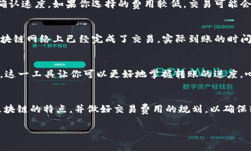 转账USDT（泰达币）所需的时间通常取决于多个因素，包括所使用的区块链网络、交易的拥堵情况以及网络确认的速度。以下是一些可能影响USDT转账时间的因素：

1. 区块链网络的选择
USDT可以在多种区块链上进行转账，比如以太坊（ERC20）、波场（TRC20）、和比特币（Omni Layer）等。不同的区块链具有不同的交易确认时间：
ul
    listrong以太坊（ERC20）：/strong通常需要10到20分钟，但在网络繁忙时可能更长。/li
    listrong波场（TRC20）：/strong转账速度较快，通常几分钟内即可确认。/li
    listrong比特币（Omni Layer）：/strong确认时间比较慢，可能需要30分钟到几个小时。/li
/ul

2. 交易拥堵情况
当网络上有很多交易同时进行时，转账的时间可能会受到影响。这种情况下，交易可能会被排队，导致确认时间延长。比如，在市场波动较大时，很多人进行买卖操作，会导致网络拥堵，这时的转账时间会变得不可预测……

3. 交易费用的选择
在大多数区块链网络上，用户可以选择支付不同的交易费用。一般来说，支付更高的交易费用可以加快交易的确认速度。如果你选择的费用较低，交易可能会被处理得较慢，这就意味着……

4. 钱包服务商的处理时间
有些钱包服务商在接收用户的转账请求后，不会立即进行转账，而是会进行一次内部确认。这就意味着，即使区块链网络上已经完成了交易，实际到账的时间可能还会受到钱包服务商的影响……

5. 交易的状态查询
在进行USDT转账时，你可以通过区块链浏览器查看交易状态。输入你的交易ID，可以实时了解交易的处理情况。这一工具让你可以更好地掌握转账的进度，心里也会更加踏实……

总结
因此，USDT转账所需耗费的时间并不是固定的，这涉及到多个方面的因素。在日常使用中，建议提前了解所选区块链的特点，并做好交易费用的规划，以确保转账能够快速、顺利地完成。如果你在转账过程中遇到问题，咨询相关的技术支持也是一个值得推荐的做法……

希望这些信息对你有所帮助，如果你有更多的问题，欢迎随时提问！