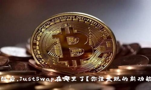 tpWallet升级后，JustSwap在哪里了？你没发现的新功能与常见问题