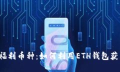 以太坊钱包福利币种：如何利用ETH钱包获得更多