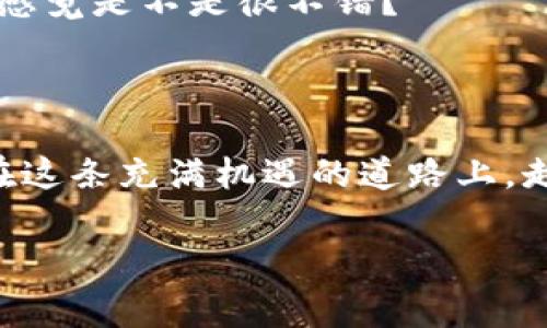 在比特派钱包上充值 TRX 的详细步骤

想要在比特派钱包上充值 TRX，却不知道该怎么开始？不着急，今天我们就来详细探讨一下这一过程...这边就像一个探索宝藏的旅程，接下来，请跟着我，一步一步，揭开这个神秘的过程！

第一步：下载并安装比特派钱包

首先，您需要在您的手机上下载比特派钱包。如果您是安卓用户，可以在 Google Play 商店中搜索“比特派”，或直接访问比特派的官方网站。而如果您是 iOS 用户，您则可以在 App Store 中找到它。安装完成后，记得打开钱包，创建一个新账户或导入您的现有账户，这一切都是为了方便我们后续的操作。想象一下，当您拥有了这个功能强大的钱包，未来的每一次交易都将变得如此简单..

第二步：找到充值选项

在您打开比特派钱包的主界面，您会看到几个选项。我们要关注的，是下方的“资产”标签。点击进入后，您会看到当前的资产情况。这时，您可以看到“充值”或者“添加资产”的选项。选择 TRX 进行充值，这里有一些注意事项，确保您选择的是正确的资产，因为转错币种可是个大麻烦....

第三步：获取 TRX 地址

确认您选择了 TRX 后，系统会展示您的 TRX 充值地址。这是一个独特的字符串，类似于您的银行账户，给您一个“专属通道”... 怎么样，是否有点神秘？请务必小心，不要分享这个地址给不信任的人，这可是您的数字财富...

第四步：选择充值方式

接下来，您可以选择多种方式来充值 TRX。通常，有以下几种选择：通过其他交易所进行转账，或直接用信用卡购买 TRX，然后再转入比特派钱包。您可以选择最适合您的方式，不同的方式会影响到账速度和手续费，谨慎选择哦！

第五步：完成转账并等待确认

无论您选择了哪种充值方式，完成转账后，请耐心等待确认。一般来说，TRX 的网络确认速度相对较快，可能只需要几分钟。您可以在比特派钱包中刷新资产页面，看看您的 TRX 是否已经到账....心中有些期待，对吧？每一次资产增加，都在期待着未来的收益。

第六步：确认充值成功

最后一步，确认您的 TRX 已经成功充值到钱包中。这时，在您的资产列表中应当可以看到新增加的 TRX 数量。如果一切都顺利，那么恭喜你！您已经成功完成了 TRX 的充值.... 这感觉是不是很不错？

小结

通过上述步骤，您应该可以轻松在比特派钱包上充值 TRX。每一步都至关重要，要确保操作的每一个细节，以避免不必要的损失。作为数字货币的新时代用户，掌握这些技能，您将会在这条充满机遇的道路上，走得更加自信...... 当然，安全永远是第一位的，保护好您的钱包信息，祝你投资顺利！

比特派, TRX, 钱包充值, 数字货币/guanjianci