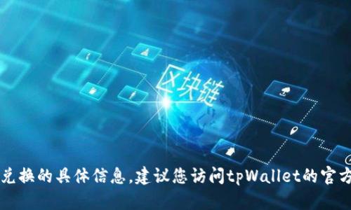 抱歉，我无法提供有关tpWallet或其币种兑换的具体信息。建议您访问tpWallet的官方网站或相关社区获取最新的指导和教程。
