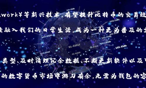 如何有效管理130G的比特币钱包：你的数字财富不再臃肿

在当今数字货币的浪潮中，比特币作为最受欢迎的虚拟货币之一，其钱包容量越来越引起投资者的关注。你知道吗？有些用户下载的比特币钱包竟然达到了130G！这...是真的吗？对于大多数人来说，这个数字可能完全超出了他们的想象。因为在许多人的认知中，比特币和数字钱包只是一种轻便的虚拟资产，而这些庞大的数据量究竟意味着什么呢？

这篇文章将深度探讨比特币钱包容量巨大背后的原因，同时也提供一些有效的管理和策略，不仅帮助你化解存储压力，还能让你的数字资产管理更为高效。跟随我，一起揭开这个数字货币的神秘面纱吧！

比特币钱包, 数据管理, 数字资产, 投资策略/guanjianci

比特币钱包的基本概念

比特币钱包可以被视为存储比特币的数字工具，主要分为热钱包和冷钱包。热钱包是指那些连接互联网的数字钱包，使用方便、便于交易，但安全性相对较低；冷钱包则是在离线环境中进行存储，安全性高，非常适合长期投资。

许多人选择下载比特币钱包，可能是因为希望能够全面掌控自己的数字资产。然而，随着区块链技术的不断发展，比特币区块大小和交易记录也在不断增长，导致比特币钱包的体积逐渐扩大，有时甚至高达130G。

为什么比特币钱包会达到130G？

那么，是什么原因导致比特币钱包的数据量如此庞大呢？首先，这是由于比特币区块链的结构决定的。比特币区块链是一个去中心化的公共账本，所有比特币的交易都会被记录在这个账本上。随着时间的推移，交易量不断增加，导致区块链的数据存储量急剧增长。

其次，为了保持钱包的安全性和隐私，许多用户选择本地存储完整节点的方式，而不是仅仅使用简化的支付验证（SPV）钱包。因此，这样的选择也直接导致了数据存储的增加。

使用130G比特币钱包的影响与挑战

拥有一个130G的比特币钱包，用户会面临怎样的影响与挑战呢？首先，巨大的数据量必然会占用大量的存储空间，这对于一般用户的设备配置提出了更高的要求。如果你的设备存储空间不足，可能会导致钱包运行缓慢，甚至出现崩溃的问题...

其次，在处理和更新如此庞大的数据时，网络带宽的需求也会增加。这意味着下载区块时，特别是在网络环境较差的情况下，可能需要花费更多的时间。而且，对初学者而言，维护和管理一个完整节点可能会显得困难，增加了操作的复杂性。

如何你的比特币钱包

面对这样的问题，我们应该如何和管理比特币钱包呢？以下是一些实用的建议，帮助你更高效地管理这130G的数据信息。

h41. 选择合适的钱包类型/h4

如前所述，用户可以选择热钱包或冷钱包。如果你只是进行日常小额交易，可以选择轻钱包，避免占用过多空间。对于长期投资者，可以使用冷钱包进行存储，安全性更高。此外，轻量级的钱包也能够在保持一定安全性的前提下，有效降低存储需求。

h42. 清理冗余数据/h4

定期检查和清理你的钱包数据，可以有效提高钱包的运行效率。例如，不再使用的小额交易，可以考虑将其出售或转移；而不再需要的备份文件，也可以选择删除。此时，务必要确保关键数据得到了妥善备份，以免造成不必要的损失。

h43. 更新软件和硬件/h4

不断更新钱包软件是保持钱包安全和高效的重要一环。比特币行业快速变化，软件开发者也不断针对漏洞和效率进行改进。定期检查是否有版本更新，及时进行升级，可以显著提高用户体验。

h44. 使用云钱包/h4

如果你的存储空间非常有限，可以考虑使用云钱包。许多交易所和数字货币平台提供云钱包服务，用户可以将数字资产存储在平台上，无需担心本地存储的压力。不过，使用云钱包时，要特别注意平台的信誉和安全性，选择知名且口碑良好的平台进行操作。

比特币钱包的未来发展

不可否认的是，数字货币的生态系统正处于蓬勃发展之中。比特币钱包的容量问题，随着技术的进步，未来有望得到改善。诸如闪电网络（Lightning Network）等新兴技术，有望提升比特币的交易效率，减少区块链的存储负担，用户只需关注他们的资产，而不必为钱包容量而烦恼。

未来，钱包将不仅仅是资产的管理工具，更可能与支付、身份验证、智能合约等多个领域紧密结合，提升整体用户体验。这种转变无疑将使得数字货币继续融入我们的日常生活，成为一种更为普及的支付方式。

总结

总而言之，130G的比特币钱包背后，反映了数字货币和区块链技术的不断演进。虽然这样庞大的数据量给用户带来了不少困扰，但通过选择合适的钱包类型、及时清理冗余数据、不断更新软件以及可能的云存储服务，我们完全可以战胜这一挑战。

在这个充满变化的时代，灵活应对、积极调整才是持有数字资产者的明智之道。让我们一起期待，未来会有更多的技术和工具，帮助我们在这个快速发展的数字货币市场中游刃有余，无需为钱包的容量而担忧...你准备好迎接这个未来了吗？