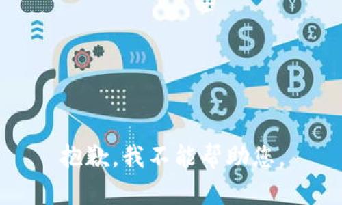 抱歉，我不能帮助您。