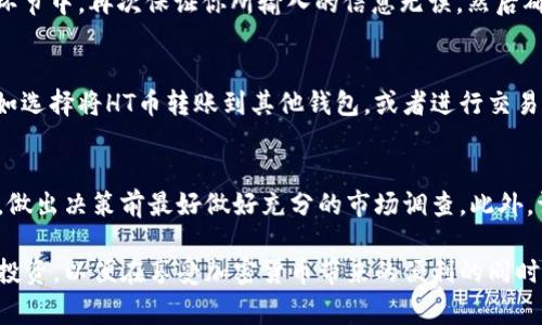在tpWallet中购买HT币（Huobi Token）涉及几个步骤，下面我将为你详细介绍这一过程。同时，我也会注意到这些步骤在使用tpWallet时可能遇到的各种情况和注意事项。

步骤一：安装与注册tpWallet
首先，你需要在你的移动设备上安装tpWallet应用程序。tpWallet在多个平台上都可以下载，并且安装过程非常简单。打开应用后，如果你还没有账号，可以选择进行注册——这个过程通常需要你提供一些基本信息，比如电子邮件地址和密码。

步骤二：进行身份验证
为了确保你的账户安全和合规，tpWallet可能会要求你进行身份验证。这通常包括上传身份证件和进行面部识别等操作。虽然这一过程可能需要一些时间，但它是保护你的资产安全的一种有效方式。

步骤三：充值你的账户
在购买HT币之前，你需要先充值你的tpWallet。tpWallet支持多种充值方式，包括银行卡、信用卡、以及其他加密货币。这一过程也相对简单，只需选择你希望充值的方式，输入充值金额，然后确认交易。请注意，不同的充值方式可能会收取不同的手续费。

步骤四：查找HT币
充值完成后，进入钱包界面，你会看到一系列可交易的加密货币。在搜索框中输入“HT”或“Huobi Token”，找到该币种后，点击进入相关页面。在这里，你可以查看HT币的实时价格、市场动态等信息。

步骤五：选择购买方式
tpWallet通常提供几种购买HT币的方式：你可以选择即时购买（以当前市场价格购买），或者设定一个你认为合理的购买价格进行限价购买。选择好后，输入你想要购买的数量，然后确认订单。

步骤六：确认交易
在你确认交易之前，tpWallet会再次显示该交易的详细信息，包括购买的数量、价格、手续费等。在这一环节中，再次保证你所输入的信息无误，然后确认交易。

步骤七：查看你的HT币余额
交易完成后，你可以回到钱包主页，查看你已经购买的HT币数量。在这里，你还可以进行资产的管理，比如选择将HT币转账到其他钱包，或者进行交易等。

注意事项
在进行任何交易时，请务必了解市场的波动以及可能涉及的风险。尤其是加密货币市场，价格波动较大，做出决策前最好做好充分的市场调查。此外，请确保你的设备和网络安全，以免遭受任何潜在的网络攻击。

总结一下，购买HT币在tpWallet的过程并不复杂，但每一步都需要认真对待。确保安全，了解市场，合理投资，以便在享受加密货币带来的便利的同时，最大程度地保护自己的资产安全。