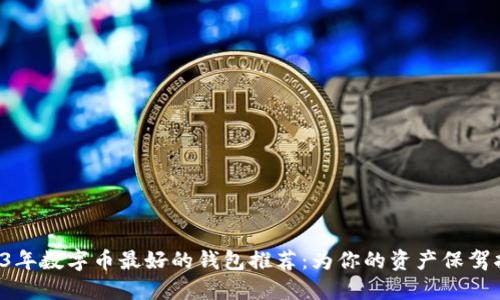 2023年数字币最好的钱包推荐：为你的资产保驾护航！