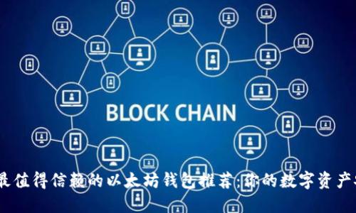 2023年最值得信赖的以太坊钱包推荐：你的数字资产安全之选