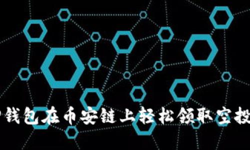如何通过TP钱包在币安链上轻松领取空投？机不可失！