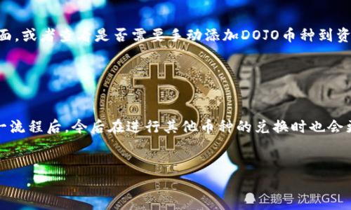 在tpWallet中兑换DOJO的步骤其实很简单，但对于新手来说可能会有些困惑。下面我将详细介绍如何在tpWallet中进行DOJO兑换。

第一步：下载和安装tpWallet

首先，确保你已经下载并安装了tpWallet。这是一款用户友好的钱包应用，支持多种加密货币的存储与兑换。如果你还没有下载，可以去官方网站或者应用商店搜索“tpWallet”进行下载。


第二步：创建或导入钱包

如果你是新用户，可以创建一个新的钱包。按照提示设置好密码并备份好助记词，如果你已有钱包，可以通过助记词或私钥进行导入。请务必妥善保管这些信息，因为一旦丢失，将无法恢复你的资产。


第三步：充值资产

在兑换DOJO之前，你需要确保你的tpWallet中有足够的资产，例如ETH或USDT。这些资产将用于支付交易费用以及兑换DOJO的资金。可以通过其他交易所提币至你的tpWallet，或在tpWallet内进行购买。


第四步：选择兑换功能

在首页，找到并点击“兑换”或者“Swap”选项。这通常会引导你到一个兑换页面，你将在这里选择要兑换的币种。


第五步：选择DOJO币种

在兑换页面中，选择你希望用来兑换的币种（如ETH或USDT），然后在目标币种中选择DOJO。这个过程中，系统会显示当前的兑换汇率，以及你将获得的DOJO数量。


第六步：确认兑换信息

仔细核对兑换信息，包括兑换比例、手续费等。如果一切无误，可以点击“确认兑换”进行下一步。注意，市场波动可能会导致汇率变化，因此建议及时完成交易。


第七步：完成兑换

确认后，系统会处理你的兑换请求。稍等片刻，你的tpWallet中将会显示兑换后的DOJO余额。如果遇到任何问题，请查看交易记录或联系tpWallet客服。


第八步：查看你的DOJO余额

兑换完成后，返回钱包主页，你应该能够在资产列表中看到新的DOJO余额。如果没有看到，请尝试刷新页面，或者查看是否需要手动添加DOJO币种到资产列表中。


总结

兑换DOJO在tpWallet中是一个简单而迅速的过程，只需遵循上述步骤，就可以顺利完成。当你熟悉了这一流程后，今后在进行其他币种的兑换时也会更加得心应手。另外，切记保护好个人信息和资产安全，毕竟在加密货币的世界里，安全永远是第一位的...


希望这些步骤能帮助你在tpWallet中顺利兑换DOJO。如有更多问题，欢迎进一步咨询！