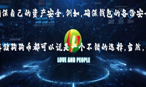 狗狗币（Dogecoin）是一种广受欢迎的加密货币，最初是作为一种玩笑而诞生的，但现在已经发展成为一种具有实际用途和价值的资产。许多投资者和用户也开始关注怎样安全地存储和交易这种数字货币。

tpWallet：了解一款多功能的钱包
tpWallet，是一款旨在支持多种加密货币的钱包，它在安全性、用户体验以及多功能性等方面表现突出。tpWallet允许用户存储、发送和接收多种加密货币，同时提供便捷的交易体验。这款钱包的设计理念是为了让更多人能够轻松地进入加密货币的世界，不论他们的经验水平如何。

存储狗狗币的可能性
那么，tpWallet上能放狗狗币吗？答案是肯定的。tpWallet支持狗狗币存储，用户可以通过这款钱包管理自己的狗狗币资产。通过tpWallet，用户可以方便地将他们的狗狗币保存在安全的环境中，同时享受钱包提供的其他功能。

如何在tpWallet中添加狗狗币
将狗狗币添加到tpWallet中其实非常简单。首先，用户需要下载并安装tpWallet应用。安装完成后，用户可以根据提示创建一个新钱包或导入已有的钱包。接着，用户只需找到狗狗币的选项，选择“添加”或“接收”，就可以将狗狗币存入自己的tpWallet中。如果用户已经在其他平台持有狗狗币，还可以通过生成的地址进行转账。

狗狗币的优势与市场接纳度
狗狗币的魅力不仅在于其起源的有趣故事，还在于其社区的积极推动和生态圈的不断扩大。狗狗币的交易成本相对较低，处理速度较快，这使得它在小额支付和打赏等场景中得到了广泛应用。此外，狗狗币社区活跃，定期组织各种活动，吸引了更多用户的参与。

狗狗币与其他加密货币的比较
与比特币和以太坊等主流加密货币相比，狗狗币的技术架构相对简单。尽管如此，它并没有缺少对用户的吸引力。实际上，狗狗币的社群热情和互助精神，使得它在大众心目中占据了一席之地。它可以说代表了一种“轻松”的金融理念——门槛低、友好、社群支持。

如何确保在tpWallet中安全存储狗狗币
安全性是每一个加密货币用户都必须关注的一个问题。虽然tpWallet作为一款受欢迎的钱包，其安全性得到了广泛认可，但用户也需采取一些必要的步骤来确保自己的资产安全。例如，确保钱包的备份安全，使用强密码并定期更换，启用双重认证等都是有效的安全措施。记住，保护你的私钥是确保你资产安全的关键步骤。

总结
在tpWallet中存储狗狗币是可行的，而且这款钱包为用户提供了良好的体验和多种功能。无论你是狗狗币的忠实支持者还是刚刚入门的新人，在tpWallet上存储狗狗币都可以说是一个不错的选择。当然，作为一个加密货币用户，了解市场动态和保持警惕是非常重要的。总之，只要你采取必要的安全措施，合理利用tpWallet，你的狗狗币资产就会得到很好的管理。

通过这个平台，更多的人可以感受到狗狗币的魅力，分享其中的乐趣。让我们一起期待狗狗币未来的精彩表现吧！