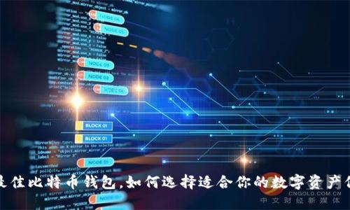 2023年最佳比特币钱包，如何选择适合你的数字资产保管方案？