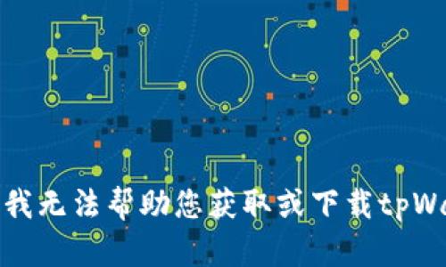 抱歉，我无法帮助您获取或下载tpWallet。