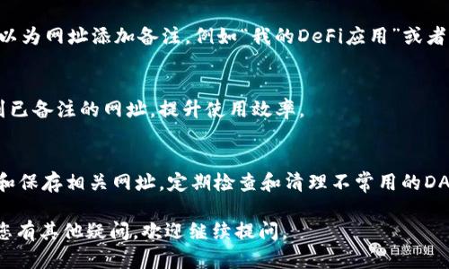 对于如何在tpWallet DApp中备注网址，可以按照以下步骤进行操作：

步骤一：打开tpWallet应用
首先，确保您已经在手机上下载并安装了tpWallet应用。打开应用后，您可以看到主界面，包含多个选项和功能。

步骤二：进入DApp浏览器
在tpWallet的主界面中，寻找“DApp浏览器”或“去中心化应用”的选项。点击进入，该功能允许您访问不同的去中心化应用程序（DApp）。

步骤三：添加网址
在DApp浏览器中，通常会有一个输入框，您可以直接在该框中输入想要访问的网址。这时，值得注意的是，您也可以选择书签功能，来对常用的网址进行备注或保存，以便下次快速访问。

步骤四：备注功能使用
如果tpWallet提供了备注功能，您可能会在输入网址时看到相关选项。您可以为网址添加备注，例如“我的DeFi应用”或者“最爱的NFT市场”。这样，下次访问时，您就可以快速识别和找到相应的网址。

步骤五：保存与访问
输入完网址并备注后，记得保存设置。之后，您能够在DApp浏览器中快速找到已备注的网址，提升使用效率。

小贴士
为了确保网址的安全性，建议您只有在确认网址来源可靠的情况下，才添加和保存相关网址。定期检查和清理不常用的DApp也是个不错的选择，以保持钱包的整洁和安全。

以上就是在tpWallet DApp中备注网址的基本步骤，希望能帮助到您！如果您有其他疑问，欢迎继续提问。