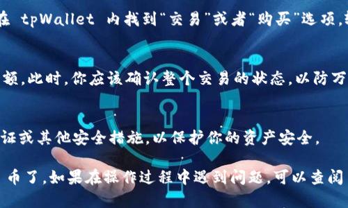 在 tpWallet 里购买 APENFT 币的步骤如下：

第一步：下载和安装 tpWallet
首先，你需要在你的智能手机上下载 tpWallet。这款钱包应用支持多种区块链资产，非常适合交易和管理加密货币。

第二步：创建或导入钱包
安装完成后，你可以选择创建一个新的钱包或者导入已存在的钱包。如果你是新用户，记得妥善保存你的助记词，因为这将是你恢复钱包的关键。

第三步：充值钱包
在购买 APENFT 之前，你需要为你的 tpWallet 充值。你可以通过转账其他加密货币或者使用法币购买加密货币的方式进行充值。例如，使用 USDT 来进行购买。

第四步：获取 APENFT 的合约地址
在 tpWallet 中，你需要找到 APENFT 的合约地址。通常可以在官方的社交媒体或官方网站上找到，确保合约地址是正确的，以免受到诈骗。

第五步：进行交易
在确保你已经有足够的资金并且合约地址正确后，你可以在 tpWallet 内找到“交易”或者“购买”选项，输入你想购买的 APENFT 的数量，然后确认交易。

第六步：确认交易状态
购买完成后，能够在你的钱包资产中查看到 APENFT 的余额。此时，你应该确认整个交易的状态，以防万一。

第七步：安全存储与管理
最后，确保你对钱包的安全设置有所了解，比如启用两步验证或其他安全措施，以保护你的资产安全。

通过以上步骤，你就可以在 tpWallet 里购买到 APENFT 币了。如果在操作过程中遇到问题，可以查阅 tpWallet 的官方帮助文档或者加入相关社区寻求帮助。