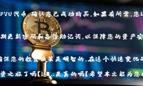 要了解如何在tpWallet中购买PVU代币，我们可以按照以下步骤进行详细的说明。PVU代币，作为区块链中的一种加密货币，吸引了许多投资者的目光，而tpWallet作为一个方便的数字资产钱包，提供了简单易用的交易功能。接下来，我们将深入探讨购买PVU的具体步骤和相关注意事项。

第一步：下载tpWallet
首先，您需要确保在您的设备上安装了tpWallet应用。tpWallet支持多种平台，包括iOS和Android，以及桌面版。您可以前往应用商店或tpWallet的官方网站下载并安装该钱包。在安装完成后，记得按照提示进行注册和钱包设置，确保安全性。

第二步：创建或导入钱包
在您首次打开tpWallet时，您需要选择创建新钱包或导入现有钱包。如果您是新用户，选择“创建新钱包”，然后设置您的密码并记录助记词。这个助记词是恢复钱包的重要凭证，务必妥善保管。

第三步：充值资金
在购买PVU代币之前，您需要先为您的tpWallet充值。tpWallet支持多种充值方式，您可以通过银行转账、信用卡或其他加密货币进行充值。选择适合您的方式，将资金充值到您的钱包中。请注意，不同的充值方式可能会有不同的手续费和处理时间，这一点一定要提前确认。

第四步：选择PVU交易所
tpWallet虽然是一个钱包，但它也允许用户直接连接到一些去中心化交易所（DEX）。您可以通过钱包中的内置浏览器访问这些交易所，或者直接在tpWallet中连接到支持PVU交易的DEX。在进行交易前，务必确认所选交易所的安全性和信誉。

第五步：购买PVU代币
进入您选择的去中心化交易所后，寻找PVU代币的交易对。通常，您需要用如ETH或USDT等主流代币进行兑换。输入您希望购买的PVU数量，确认交易信息，无误后进行确认。此时，tpWallet将会提示您支付相应的交易手续费。请仅使用您可承受的金额进行交易，同时观察交易对的市场波动，避免出现不必要的损失。

第六步：确认交易和查看余额
完成交易后，您可以在tpWallet中查看您的PVU代币余额。交易通常需要几分钟的时间来确认。在交易确认后，您可以在资产页面找到PVU代币，确认您已成功购买。如果有所需，您还可以进行代币的转账或其他操作。

第七步：安全注意事项
在整个购买过程中，保留一份安全警惕是非常重要的。确保您的设备安全，不要随意点击来路不明的链接，避免遭遇钓鱼诈骗。另外，定期更新密码和备份助记词，以保障您的资产安全。同时，建议您启用多重身份验证（2FA）功能，进一步提升安全性。

总结
通过tpWallet购买PVU代币的步骤其实非常简单，只需几步就能完成。重要的是，在投资之前了解市场的波动和风险，不盲目跟风，以确保您的投资决策是明智的。在这个快速变化的数字货币世界，知识和警惕性是你的最好伙伴。

总的来说，如果您按照上述步骤操作，那么在tpWallet中购买PVU将会是一个顺利且安全的过程。那么，您准备好开始您的数字货币投资之旅了吗？这...是真的吗？希望本文能为您提供实用的指导，助您在加密世界中乘风破浪。