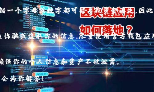 查询 USDT 钱包地址相对简单，但首先确保你了解几个基本概念。USDT，即 Tether，它是一种与美元挂钩的稳定币，广泛用于加密货币交易。以下是查询 USDT 钱包地址的步骤：

1. 找到你的加密货币钱包
首先，确保你拥有一个支持 USDT 的加密货币钱包。常见的钱包有：strongTrust Wallet/strong、strong币安钱包/strong、strongMetaMask/strong 和 strongCoinbase/strong 等。每种钱包都有自己独特的界面和功能。

2. 登录你的钱包账户
使用你的邮箱、手机号或其他注册信息，登录你选择的钱包。如果你使用的是硬件钱包，确保连接好设备并输入 PIN 密码。

3. 查找 USDT 地址
在钱包界面中，通常会有一个“资产”或“余额”选项。点击进入该选项后，你会看到 USDT 的余额。如果没有看到，可能需要添加 USDT 作为显示项目。
一旦找到 USDT，点击它，你会看到相关的详细信息。钱包地址通常是一个由字母和数字组成的长字符串。你可以通过点击“接收”或“充值”按钮找到你的 USDT 地址。

4. 复制钱包地址
在找到钱包地址后，你可以通过点击“复制”按钮，方便地将地址复制到剪贴板中，以便在发送或接收 USDT 时使用。

5. 验证地址的准确性
在进行任何转账之前，务必仔细检查地址是否正确。很多钱包生成的地址都是长串字符，输错一个字母或数字都可能导致资金丢失。因此，建议通过粘贴在一个可信的文本工具中，再次确认。

6. 小心使用第三方工具
有些网站提供查询加密货币钱包地址的功能，但请特别小心，因为这些网站可能会尝试钓鱼诈骗或盗取你的信息。尽量使用官方钱包应用程序或网站。

总结
如果你按照上述步骤操作，应该能够顺利找到你的 USDT 钱包地址。记住，保持安全意识，确保你的个人信息和资产不被泄露。

以上就是查询 USDT 钱包地址的步骤及注意事项。如果你有更多问题，随时可以提出，我们会为你解答！