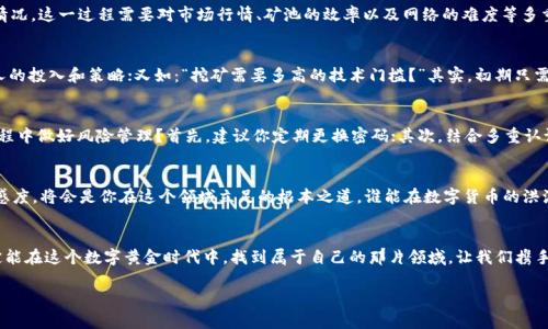 bianqi欧意易交易所：你的挖矿之旅从这里开始！/bianqi  
欧意易交易所, 挖矿, 加密货币,区块链/guanjianci  

前言  
在当今这个数字货币的时代，挖矿已不再是一个偏僻和难以触及的概念。相反，它已经成为许多人追逐财富和投资机会的利器。在这个过程中，欧意易交易所作为一个新兴的交易平台，凭借其简单易用的界面和强大的功能，吸引了大量用户尝试这些新兴技术。而下载欧意易交易所并开始挖矿，无疑是打开数字资产世界的一扇窗...  

什么是挖矿？  
在深入讨论如何在欧意易交易所进行挖矿之前，让我们首先理清一下“挖矿”的概念。这不是传统意义上的矿工在黑暗的矿井中疲惫不堪地劳作，而是通过计算机运算，来验证区块链网络中的交易，从而获得奖励的过程。挖矿不仅是技术活，更是一场智慧的较量：如何选择合适的算法，怎样提高计算效率，以确保你的收益最大化，这些都考验着玩家的能力...  

为何选择欧意易交易所？  
就在众多交易平台中，欧意易交易所以其独特的魅力脱颖而出。为什么选择它？这背后有许多理由：首先，它提供了友好的用户界面，即使是初学者也能轻松上手；其次，平台的稳定性和安全性则为用户的投资保驾护航；最重要的是，欧意易交易所为用户提供多样化的挖矿选择，满足不同用户的需求——这似乎为挖矿的旅程增添了无限的可能性！  

如何下载欧意易交易所？  
下载欧意易交易所相当简单。大家可以通过官方网站找到应用程序的下载链接，选择适合自己设备的版本（无论是手机、平板还是电脑）。值得注意的是，不要随便从第三方网站下载应用，以避免安全隐患。在这一点上，安全始终是第一位的，就像打仗需要准备充足的弹药，挖矿也需要一个安全稳定的平台...  

注册账户：迈出第一步  
当你成功下载并安装好欧意易交易所后，接下来要做的就是注册账户。这一步骤可能看似简单，但实际上却为你后续的挖矿之旅铺平了道路。需要注意的是，选择一个强密码是至关重要的，毕竟这是你数字资产的第一道防线。在填写个人信息时，请务必如实填写，以免在后续交易中遭遇麻烦...  

开始挖矿：从小白到高手的蜕变  
一旦注册完成，你就可以进入欧意易交易所的后台，选择你想要挖矿的币种。关于挖矿的币种选择，你应该考虑市场的趋势、币种的技术优势和未来的发展潜力...比如以太坊和比特币，它们分别在智能合约和去中心化金融领域拥有强大的优势，长期持有的话，回报率相对更高。而对于新兴币种，虽然风险较大，但一旦成功，收益也可能是惊人的！  

挖矿收益的计算：不容小觑的精细工作  
现在我们进入一个较为复杂却至关重要的环节——挖矿收益的计算。在欧意易交易所，你可以通过平台提供的工具，清晰地看到自己的计算收益情况。这一过程需要对市场行情、矿池的效率以及网络的难度等多重因素进行综合考量。掌握这些技巧，就如同农民需了解土壤质量一样，这是让你的投资“开花结果”的关键...  

常见问题解答：新手们必看  
作为新手，难免会有诸多疑问。在这里，我们准备了一些常见问题解答，助你一臂之力！例如：“挖矿真的能赚钱吗？”答案是肯定的，但赚多少要看个人的投入和策略；又如：“挖矿需要多高的技术门槛？”其实，初期只需要掌握一些基本操作即可，随着深入了解，你会发现这条路是越来越宽的...  

安全性与风险管理：要有慧眼识财之能力  
无论你是哪个领域的玩家，安全始终是不可忽视的因素。尤其是在加密货币的世界中，担心账户被盗或面对市场波动都是常有之事。如何在这个过程中做好风险管理？首先，建议你定期更换密码；其次，结合多重认证和冷钱包进行资产的存储，以确保自己的财富不被外界窥探...  

挖矿的未来：跟上潮流，才能不被抛弃  
随着技术的进步，挖矿的方式和手段将越来越多，未来的趋势不可预见。大家需要时刻关注行业动态，了解市场走向。此外，提升技术能力和市场敏感度，将会是你在这个领域立足的根本之道。谁能在数字货币的洪流中掌握主动权，谁就是赢家...  

结语  
总的来说，下载欧意易交易所并开始挖矿是一个充满可能性的旅程。尽管这条路上有很多挑战与不确定性，但只要你能与时俱进，脚踏实地，就一定能在这个数字黄金时代中，找到属于自己的那片领域。让我们携手并肩，一起在这场数字货币的盛宴中，谱写属于我们的辉煌篇章！这...会是一个美好的开始吗？  

以上内容希望为你提供有关在欧意易交易所下载和进行挖矿的详细指南，也为你在这一领域的成长提供启发和助力！