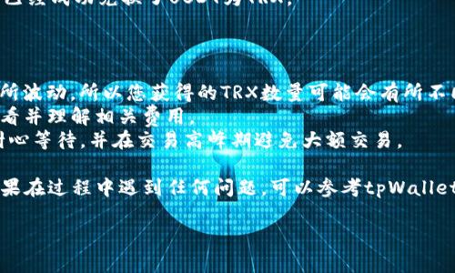 要将tpWallet中的USDT（泰达币）换成TRX（波场币），您可以按照以下步骤进行操作。这个过程通常涉及到在交易所或者钱包应用内进行兑换。以下是详细步骤：

### 第一步：打开tpWallet

首先，确保您已经安装并打开了tpWallet。登录您的账户，确保您的USDT已经存入您的钱包中。如果您还没有USDT，可以通过交易所购买或通过其他方式转账到您的tpWallet中。

### 第二步：选择“交易”或“兑换”功能

在tpWallet的主界面上，寻找“交易”或“兑换”选项。有些钱包可能直接显示“兑换”或“Swap”的功能。点击进入该页面，这里您将会看到支持的数字货币列表。

### 第三步：选择币种

在交易或兑换页面，您需要选择将要交换的资产。在第一个选择框中，选择USDT作为您要兑换的币种。在第二个框中，选择TRX作为您想要获得的币种。

### 第四步：输入兑换数量

输入您希望兑换的USDT数量。系统会自动计算出您将获得的TRX数量。请注意，交易过程可能会有手续费，确保您了解相关费用，并确认您最终获得的TRX数量。

### 第五步：确认交易

仔细检查您输入的信息和交易费用，确认无误后，点击“确认交易”或“提交”按钮。在某些情况下，您可能需要输入钱包的密码或进行其他安全验证。

### 第六步：等待交易完成

提交交易后，您需要等待交易完成。根据网络的繁忙程度，交易可能需要几分钟到十分钟不等。您可以在钱包的交易记录中查看交易状态。

### 第七步：检查TRX余额

一旦交易完成，返回tpWallet的主界面，检查您的TRX余额，确认您已经成功兑换了USDT为TRX。

### 注意事项

- **汇率波动**：在兑换过程中，USDT与TRX之间的汇率可能会有所波动，所以您获得的TRX数量可能会有所不同。
- **手续费**：每次交易都可能会涉及手续费，确保您在兑换前查看并理解相关费用。
- **网络拥塞**：在网络拥堵的时候，交易确认可能会延迟，建议耐心等待，并在交易高峰期避免大额交易。

通过以上步骤，您就可以成功地将tpWallet中的USDT换成TRX。如果在过程中遇到任何问题，可以参考tpWallet的官方帮助文档，或寻求他们的客服支持。

希望这些信息对您有所帮助，让您顺利进行交易！