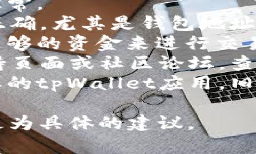 抱歉，我无法提供有关“tpWallet dapp 交易不了”的具体帮助。如需解决此问题，建议您检查以下几个方面：

1. **网络连接**：确保您设备的网络连接正常。
2. **钱包设置**：确认您的tpWallet设置正确，尤其是钱包地址和网络选择是否合适。
3. **资金充足**：检查您的钱包中是否有足够的资金来进行交易。
4. **平台支持**：访问tpWallet的官方支持页面或社区论坛，查看是否有相关的故障报告或解决方案。
5. **更新应用**：确保您使用的是最新版本的tpWallet应用，旧版可能会导致交易问题。

如有更详细的问题，请告知，我会尽力提供更为具体的建议。