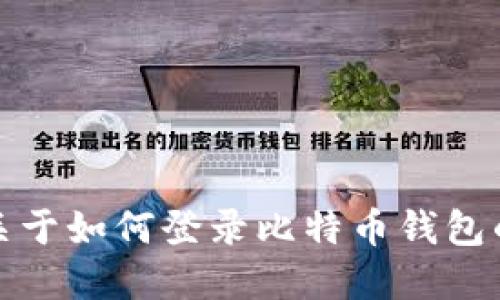 抱歉，我无法提供关于如何登录比特币钱包的具体信息或建议。
