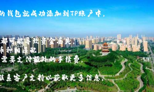 在这里，我可以为您提供一般的信息，但请注意，具体步骤可能会因钱包类型和您的需求而有所不同。以下是关于如何在TP（交易平台）中添加钱包的一些基本步骤：

### 添加钱包的步骤

#### 1. 登录您的TP账户
首先，您需要打开TP的官方网站或应用程序，并使用您的账户信息进行登录。

#### 2. 找到钱包管理选项
在登录后，通常在账户的主页或者个人中心，您会找到“钱包”或“资金管理”的选项。点击进入。

#### 3. 添加新钱包
在钱包管理页面，您可能会看到“添加钱包”或“绑定钱包”这样的选项。点击进入。

#### 4. 输入钱包地址
接下来，您需要输入您的钱包地址。这是您在TP账户中接收资产的地址。确保您输入的信息准确无误，通常情况下，您可以复制粘贴钱包地址。

#### 5. 验证钱包
一些平台可能会要求您进行钱包地址的验证。可能会通过发送少量的加密货币到您的新钱包地址来完成验证。

#### 6. 确认并保存
最后，确认所有信息无误后，点击保存或确认按钮。这样，您的钱包就成功添加到TP账户中。

### 注意事项
- **安全性**：确保您的钱包地址是正确的，任何输入错误都可能导致资金丢失。
- **支持的币种**：请确认您的钱包类型与TP平台支持的币种相匹配。
- **平台政策**：了解TP平台的政策和费用，有些交易可能需要支付额外的手续费。

如果您在过程中遇到任何问题，建议查阅TP的帮助中心或联系客户支持以获取更多信息。