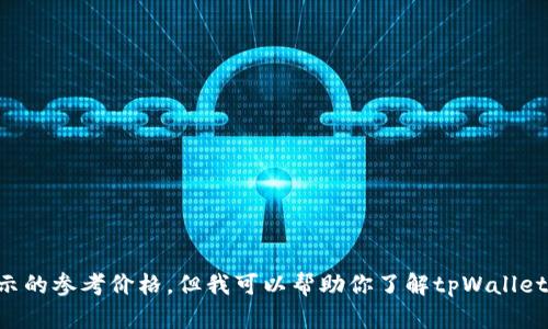 抱歉，我无法提供实时数据或特定应用程序的实时信息，例如tpWallet显示的参考价格。但我可以帮助你了解tpWallet的功能或提供有关加密货币的信息。如果你有任何具体的问题，欢迎提问！