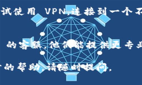 看起来您可能遇到了在使用 tpWallet 时登录的一些问题。以下是一些可能导致您无法登录的常见原因和解决方案：

### 常见登录问题及解决方案

1. 检查网络连接
确保您的设备处于良好的网络连接状态。如果网络信号不稳定，可能会导致无法连接到 tpWallet 的服务器。尝试重启您的路由器或切换到其他网络看看。

2. 验证账户信息
有时候，只是输入的账户信息有误。例如，用户名、密码或者助记词的输入必须是准确的，建议检查并确保每个字符都正确，没有多余的空格或拼写错误。

3. 密码重置
如果您忘记了密码，可以尝试重置密码。在登录界面通常会有“忘记密码？”的选项，通过这个选项可以进行密码重置。根据指示，您需要提供注册时使用的电子邮件或手机号码。

4. 更新应用程序
如果您使用的是 tpWallet 的移动应用，检查是否存在更新。应用程序的更新可能会修复一些 bug 或者登陆问题。如果有更新，就及时进行更新，确保使用的是最新版本。

5. 清除缓存和数据
对于手机用户，在设置中查找 tpWallet 应用，尝试清除缓存和数据。这将有助于解决由于旧数据造成的登录问题。请注意，这样做可能导致您需要重新登录。

6. 检查服务器状态
有时候，tpWallet 的服务器可能会出现临时故障。您可以访问他们的官方社交媒体或社区平台，查看是否有相关的维护通知或故障公告。

7. 使用 VPN
在某些国家，某些应用程序可能会受到限制。如果您发现无法登录，可以尝试使用 VPN，连接到一个不同的地区以查看是否解决问题。

8. 联系客服
如果以上所有方法都没有解决您的问题，最后的选择就是联系 tpWallet 的客服。他们能提供更专业的帮助，并为您解决具体的问题。

希望这些步骤能帮助您解决登录问题！如果还有其他疑问或者需要进一步的帮助，请随时提问。