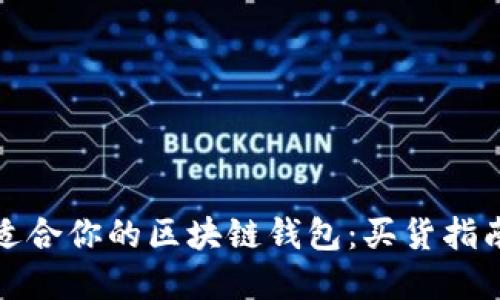 如何选择最适合你的区块链钱包：买货指南与实用技巧
