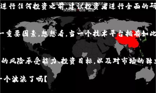以太坊加密货币行情：2023年你不可错过的投资机会
keywords以太坊, 加密货币, 投资, 行情/keywords

以太坊的崛起：从默默无闻到加密货币明星
在这个瞬息万变的金融科技时代，strong以太坊/strong无疑正处于风头正劲的位置。随着NFT（非同质化代币）和DeFi（去中心化金融）的兴起，以太坊不仅是虚拟货币的代表，更是整个区块链行业的一个重要支柱。让我们回顾一下，以太坊如何一步步从默默无闻成为加密货币市场中的明星……

以太坊的基本概念
在深入探讨行情之前，我们先来了解一下以太坊这个概念——以太坊并不是普通的加密货币，它是一种区块链平台，能够支持智能合约和去中心化应用（DApps）。这一特性使得以太坊不仅仅是一种数字货币，而是一个平台，开发者可以在此上构建应用程序。你一定会问：这和比特币有什么不同？比特币关注的是数字货币的存储和流通，而以太坊则更加注重应用的开发和生态系统的建设……

2023年以太坊行情分析
如今，许多投资者在关注以太坊时，首要的问题就是：行情如何？2023年，以太坊的价格波动已经受到投资者的广泛关注。这一年，市场受到各种因素的影响——如全球经济形势、法规政策、技术进步等。特别是在技术不断更新换代的情况下，例如以太坊2.0的推出，使得以太坊的效率和安全性得到了显著提升。这些消息无不让我想：未来的投资机会会更加广阔吗？

以太坊2.0的影响
以太坊2.0就是这个问题的关键。它的推出不仅是技术上的一次革命，更对以太坊的价格和未来走势有着深远影响。通过将网络的共识机制从“工作量证明”（PoW）转变为“权益证明”（PoS），以太坊2.0大幅提高了网络的处理效率，也减少了能源消耗……这对那些关注环保的投资者来说，无疑是个好消息。而且，随着网络的逐步升级，用户体验和交易速度都得到了提升，让更多的开发者和用户愿意参与其中……

当前以太坊的市场价值
那么，2023年的以太坊价格具体如何呢？根据最新的市场数据显示，以太坊在全球加密货币市场中的价格波动剧烈，有时一天之内就可能出现双位数的涨幅或跌幅。这种波动性，无疑为短期投资者提供了丰厚的利润机会，但对于长期投资者来说则需要保持冷静，分析市场趋势，找准入场时机……

投资以太坊的风险与机遇
当然，投资以太坊并不是没有风险。市场的高波动性使得投资者必须承受价格暴涨暴跌带来的心理压力。此外，由于法规监管的不断变化，加密货币市场面临较大的不确定性。因此，在进行任何投资之前，建议投资者进行全面的研究，了解市场趋势，并合理分配资产，以降低潜在风险……

以太坊社区的力量
还有一点不可忽视的是，以太坊的社区力量。这个社区由开发者、投资者、企业和普通用户组成，他们共同参与到以太坊的生态建设中。社区的活力和创新无疑是推动以太坊发展的另一重要因素。想想看，当一个技术平台拥有如此活跃的参与者，意味着它能不断演进和改进，这对于投资者来说，是不是又增添了一层保障？……

结语：投资以太坊是否值得？
总结来说，2023年的以太坊行情有着诸多机遇与挑战，作为投资者，我们应该在了解市场动态和技术发展的基础上，做出明智的投资决策。是否值得投资以太坊，最终还是要看你个人的风险承受能力、投资目标，以及对市场的独立见解…… 

无论你的决策如何，记得关注市场的变化，保持自己的投资风格，理性对待每一次交易……在这个快速变化的加密货币市场中，每一个选择都是一次全新的尝试，而你，准备好迎接下一个波浪了吗？