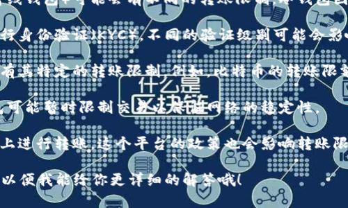 加密钱包的转账限额因具体钱包而异，不同的加密钱包和交易平台可能有不同的限制。一般来说，以下几个因素可能会影响转账限额：

1. **钱包类型**：热钱包（在线钱包）和冷钱包（离线钱包）可能会有不同的转账限制。冷钱包因为安全性高，通常不适用于频繁交易。

2. **身份验证**：很多钱包和交易所要求用户进行身份验证（KYC），不同的验证级别可能会影响用户的转账限额。

3. **加密货币种类**：不同种类的加密货币可能有其特定的转账限制。例如，比特币的转账限额与以太坊、莱特币等其他加密货币可能会不同。

4. **网络拥堵程度**：在网络拥堵时期，部分钱包可能暂时限制交易以保证网络的稳定性。

5. **交易平台政策**：如果你是在某个交易平台上进行转账，这个平台的政策也会影响转账限额。通常可以在该平台的帮助中心找到详细信息。

如果你有特定的钱包或平台，可以提供更多信息，以便我能给你更详细的解答哦！