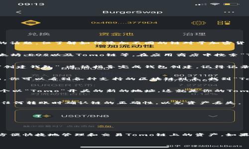 要在TP钱包中添加Tomo链地址，可以按照以下步骤进行。虽然这不是一个广泛讨论的话题，但了解如何添加不同的链对于加密货币用户来说至关重要。以下是详细的步骤和说明。

步骤一：下载并安装TP钱包
首先，确保你已经在手机上下载并安装了TP钱包。这款钱包支持多种区块链，包括以太坊、EOS以及Tomo链等。在应用商店中搜索“TP Wallet”，下载并安装。如果你已经安装了，就直接打开它。

步骤二：创建或导入钱包
打开TP钱包后，你可以选择创建一个新钱包或导入现有钱包。如果你是新用户，选择“创建钱包”，遵循指导完成钱包创建。记得记录下助记词，这在未来找回钱包时至关重要。

步骤三：切换到Tomo链
在TP钱包主界面上，找到并点击“添加链”或“链管理”的选项。一旦进入到链管理页面，你可以看到各种支持的区块链列表。找到“Tomochain”或“Tomo链”，然后选择它。经过几秒钟的加载，你就可以切换到Tomo链了。

步骤四：添加Tomo链地址
一旦你切换到了Tomo链，你需要点击“收款”或“接收”选项。在这个界面，你将看到一个以“Tomo”开头的新的地址，这就是你的Tomo链地址。你可以通过点击复制按钮，将这个地址复制到剪贴板。

步骤五：进行交易
现在，你可以使用这个Tomo链地址来接收Tomo链上的资产或进行交易。确保在进行任何转账时确认链的正确性，以免资产丢失。

注意事项
在使用TP钱包或进行任何加密资产的操作时，请注意以下几点：
- 保持钱包的私钥和助记词的安全。
- 在转账时确认链的正确性，以保证你的转账能够成功。

总结
通过上述步骤，你应该能够轻松地在TP钱包中添加并使用Tomo链地址。这让你可以方便快捷地管理和交易Tomo链上的资产。如果有其他问题或需求，随时可以查阅TP钱包的官方文档或在线帮助。 

希望以上步骤能够帮助你顺利使用TP钱包进行Tomo链的操作！