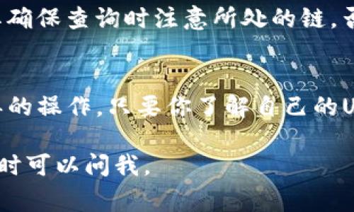 查询数字钱包中USDT（泰达币）数量的方法有多种，具体取决于你使用的数字钱包类型。下面是一些常见的方法：

1. 通过钱包应用查询
如果你使用的是手机数字钱包应用（如Trust Wallet、MetaMask等），你可以直接通过应用程序查看你的USDT余额。打开应用后，通常会在主界面上显示账户余额。如果没有看到USDT，可能需要手动添加USDT代币:
ul
    li在钱包应用中，选择“添加代币”或“管理代币”。/li
    li搜索“USDT”，并添加该代币。如果你的钱包支持多种链（如Ethereum, Tron等），确保你选择了正确的网络。/li
/ul

2. 使用区块链浏览器查询
如果你知道你的USDT存储在某个公共地址中，你可以通过区块链浏览器来查询你的余额:
ul
    li访问适用于USDT的区块链浏览器，例如Etherscan（以太坊链）或Tronscan（波场链）。/li
    li在搜索框中输入你的钱包地址，点击搜索。/li
    li浏览器将显示该地址的所有交易记录及当前余额，包括USDT。/li
/ul

3. 通过交易所查询
如果你的USDT存放在交易所账户中（如Binance、Coinbase等），你可以直接在交易所平台上查询余额:
ul
    li登录到你的交易所账户。/li
    li前往“资产”或“钱包”页面，查找USDT的余额。/li
/ul

4. 使用API查询
对于开发者来说，你也可以通过一些区块链API（如CoinGecko或CryptoCompare）来编程查询USDT余额。这种方法适合需要大规模数据获取的用户。

5. 了解USDT的不同流通链
USDT在不同的区块链上存在，常见的有Ethereum（ERC20）、Tron（TRC20）和Omni等。你需要确保查询时注意所处的链，否则可能会导致查不到余额或显示不正确。

总结
查询数字钱包中USDT的数量，不论是通过钱包应用、区块链浏览器还是交易所，都是相对简单的操作。只要你了解自己的USDT存储在哪个网络上，并使用正确的方法，就能轻松获得余额信息。

希望这些方法能帮助你查询到USDT的数量！如果你还有其他问题或者需要更具体的指导，随时可以问我。