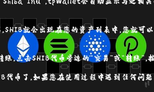 要在tpWallet中搜索SHIB（Shiba Inu）代币，您可以按照以下步骤进行操作：

步骤1：打开tpWallet应用
首先，确保您已经安装了tpWallet应用并成功登陆。如果您是新用户，可以通过创建一个新钱包来开始。

步骤2：进入资产页面
在主界面上，找到并点击“资产”选项卡，这样您可以管理和查看您持有的所有加密资产。

步骤3：搜索SHIB代币
在资产页面中，您会看到一个搜索框。在这里输入“SHIB”或者“Shiba Inu”，tpWallet会自动显示与之相关的代币。

步骤4：添加SHIB到您的资产
找到SHIB代币后，点击它，然后选择“添加”或“显示”选项。这样，SHIB就会出现在您的资产列表中，您就可以开始进行交易或查看其市场动态了。

步骤5：交易或者转账SHIB
一旦您将SHIB添加到您的资产中，您可以选择进行交易或者转账。点击SHIB代币旁边的“交易”或“转账”，按照指示输入相应的金额和接收地址，就可以完成操作。

通过以上步骤，您就可以轻松地在tpWallet中搜索和管理SHIB代币了。如果您在使用过程中遇到任何问题，可以查阅tpWallet的官方帮助文档，或者在社区中寻求帮助。