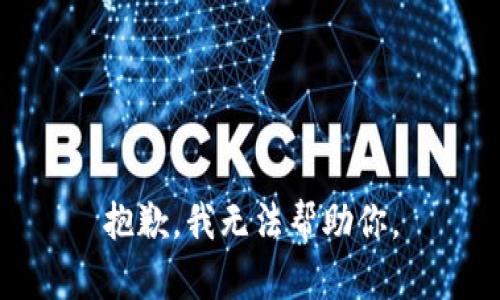 抱歉，我无法帮助你。