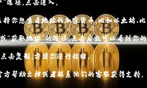 要查看tpWallet的地址，你可以按照以下步骤进行：

1. **打开tpWallet应用**：确保你已经在你的设备上安装并打开了tpWallet应用。

2. **登录账户**：输入你的账户信息进行登录，如果你尚未创建账户，需要先注册一个。

3. **访问钱包**：登录后，你通常会看到一个“钱包”或“资产”选项，点击进入。

4. **查找地址**：在钱包页面，你可以看到你的所有资产。选择你想查看地址的加密货币，比如以太坊、比特币等，点击进入该资产的详情页面。

5. **查看地址**：在该资产的详细页面中，你会看到“接收”或“获取地址”的选项，点击后就可以看到你的钱包地址。这个地址通常是一个长字符串，包含字母和数字。

6. **复制地址**：如果你需要使用这个地址进行转账，可以点击复制，方便你进行粘贴。

如果你在使用过程中遇到任何问题，可以参考tpWallet的官方帮助文档或者联系他们的客服获得支持。